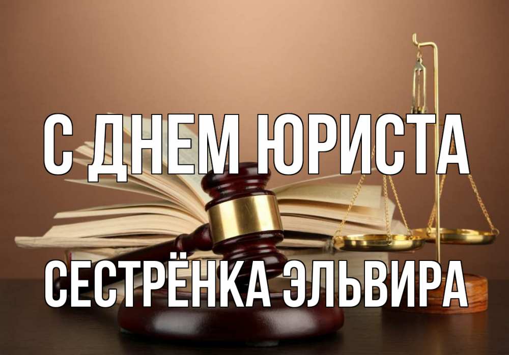 Открытка на каждый день с именем, Сестрёнка-Эльвира С днем юриста с днем юриста Прикольная открытка с пожеланием онлайн скачать бесплатно 
