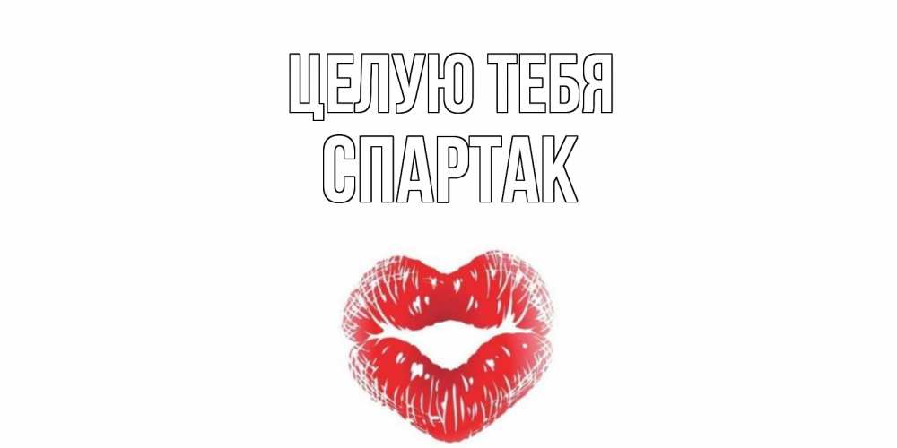 Открытка на каждый день с именем, Спартак Целую тебя поцелуй Прикольная открытка с пожеланием онлайн скачать бесплатно 