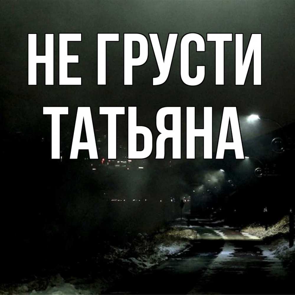 Открытка на каждый день с именем, Татьяна Не грусти фонари Прикольная открытка с пожеланием онлайн скачать бесплатно 