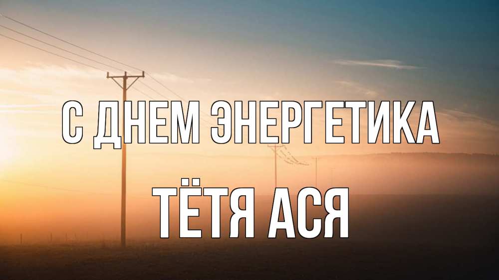 Открытка на каждый день с именем, Тётя-Ася С днем энергетика дымка столбы провода Прикольная открытка с пожеланием онлайн скачать бесплатно 