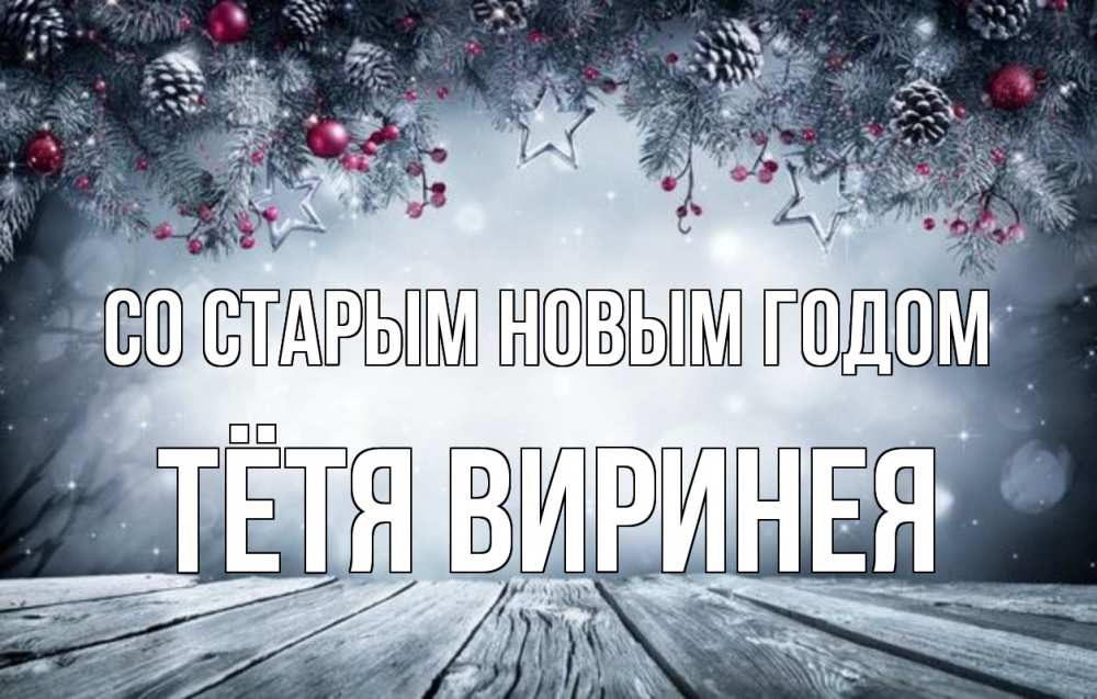 Открытка на каждый день с именем, Тётя-Виринея Со старым новым годом старый новый год Прикольная открытка с пожеланием онлайн скачать бесплатно 