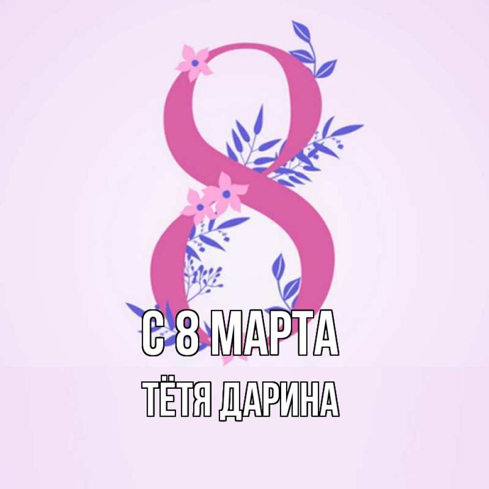 Открытка на каждый день с именем, Тётя-Дарина С 8 МАРТА международный женский день Прикольная открытка с пожеланием онлайн скачать бесплатно 