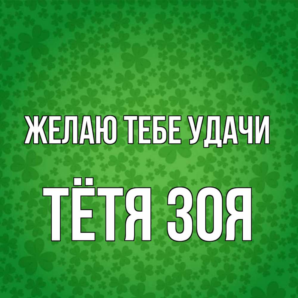 Открытка на каждый день с именем, Тётя-Зоя Желаю тебе удачи много листочков на удачу Прикольная открытка с пожеланием онлайн скачать бесплатно 