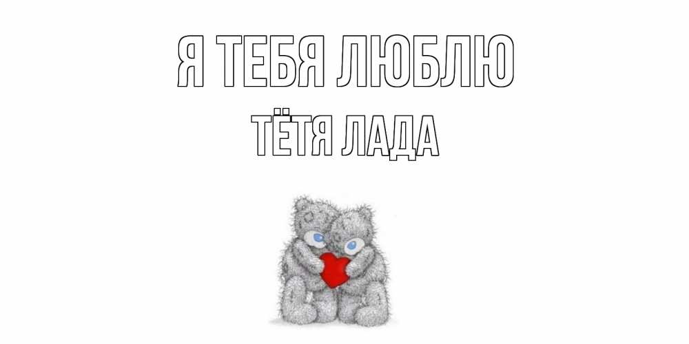 Открытка на каждый день с именем, Тётя-Лада Я тебя люблю мишки, сердце Прикольная открытка с пожеланием онлайн скачать бесплатно 