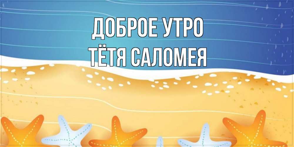 Открытка на каждый день с именем, Тётя-Саломея Доброе утро красивая морская тема Прикольная открытка с пожеланием онлайн скачать бесплатно 