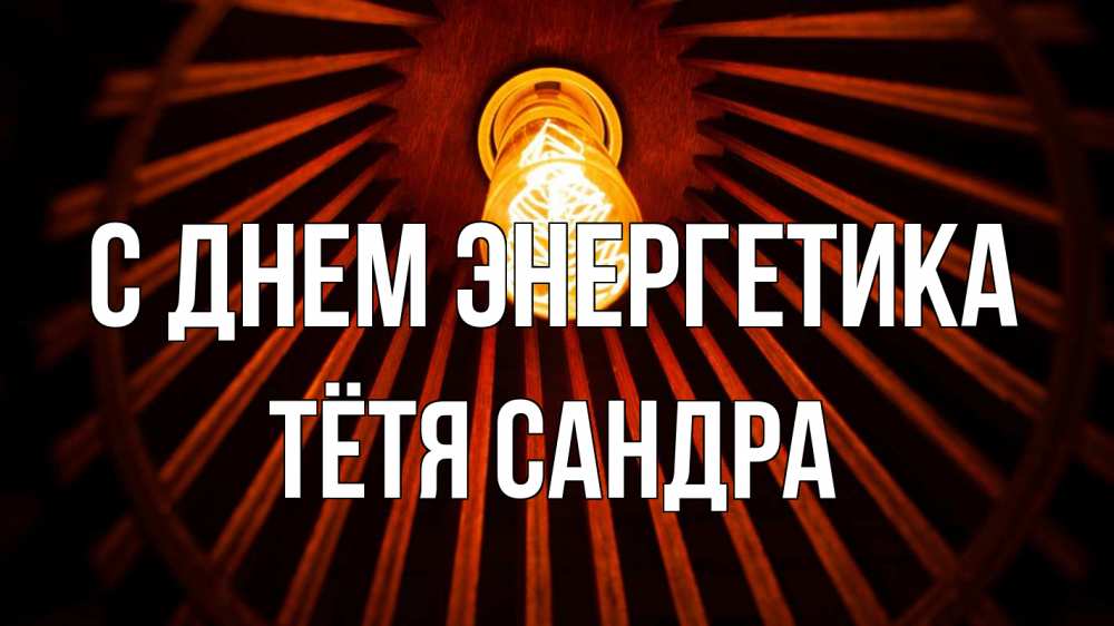 Открытка на каждый день с именем, Тётя-Сандра С днем энергетика лампа Прикольная открытка с пожеланием онлайн скачать бесплатно 