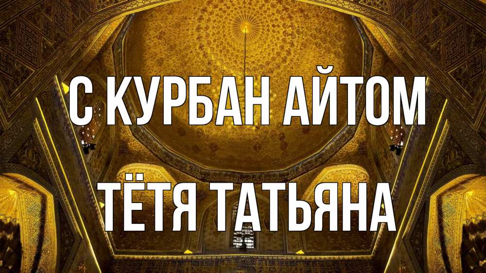 Открытка на каждый день с именем, Тётя-Татьяна С курбан айтом купол Прикольная открытка с пожеланием онлайн скачать бесплатно 