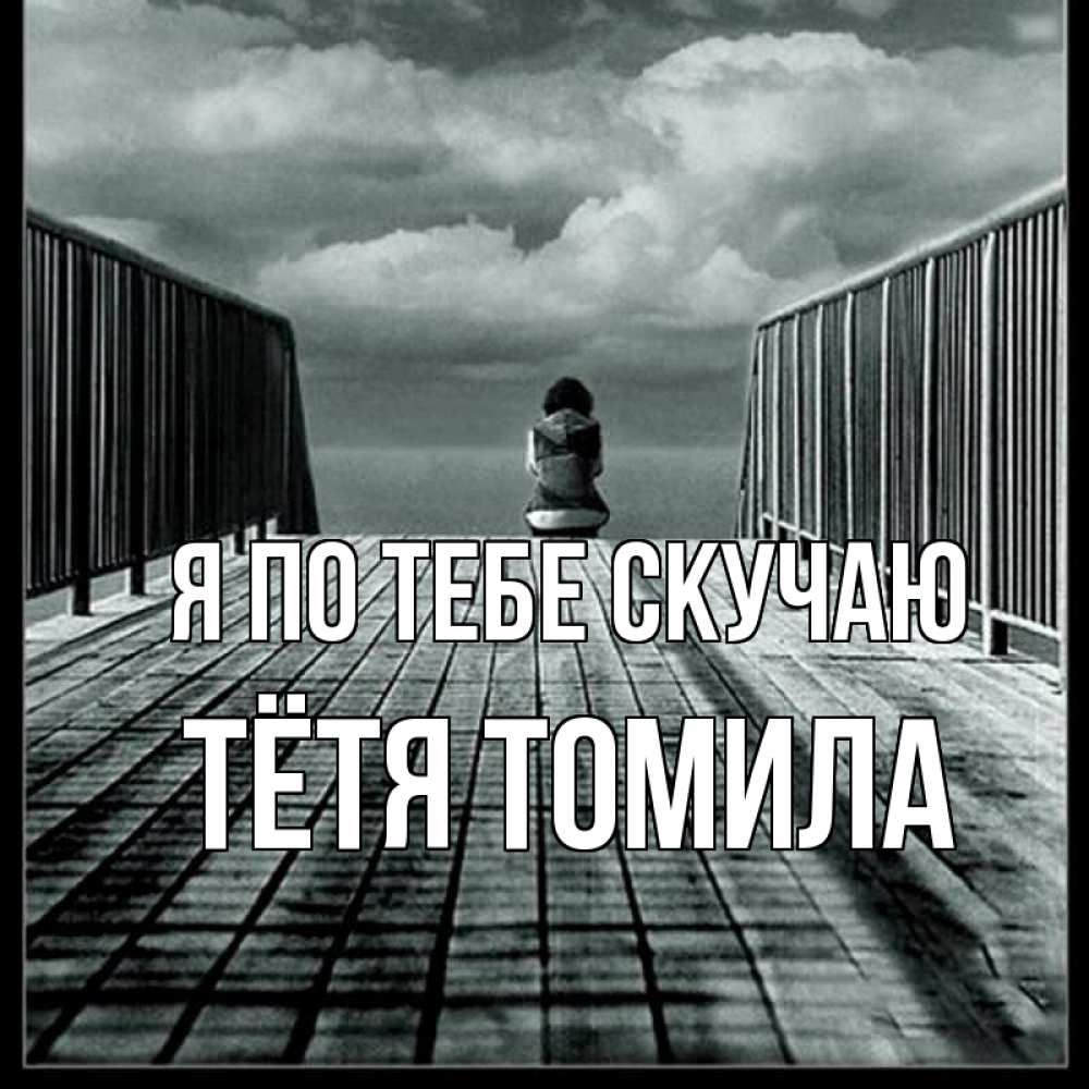 Открытка на каждый день с именем, Тётя-Томила Я по тебе скучаю грусть 2 Прикольная открытка с пожеланием онлайн скачать бесплатно 