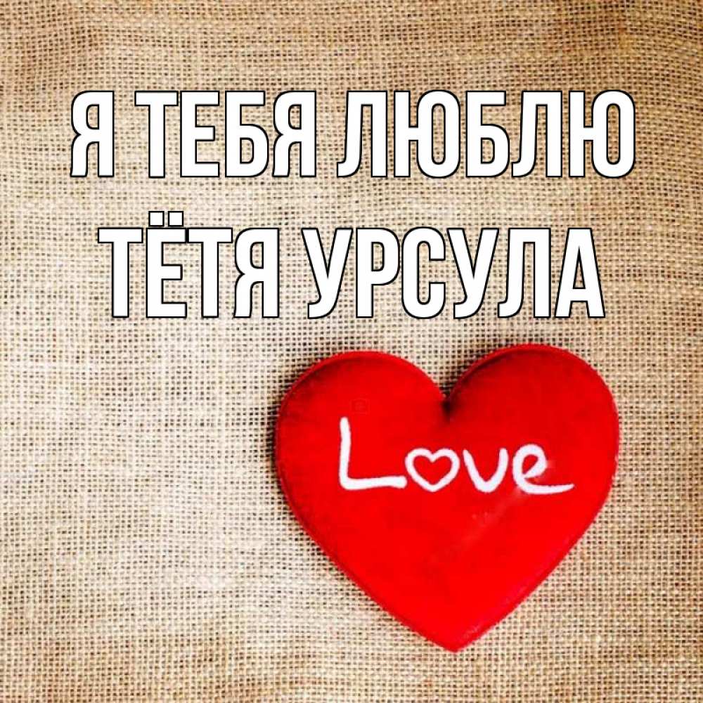 Открытка на каждый день с именем, Тётя-Урсула Я тебя люблю лове Прикольная открытка с пожеланием онлайн скачать бесплатно 