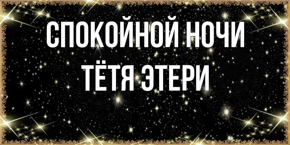 Открытка на каждый день с именем, Тётя-Этери Спокойной ночи засыпаем под звездами Прикольная открытка с пожеланием онлайн скачать бесплатно 