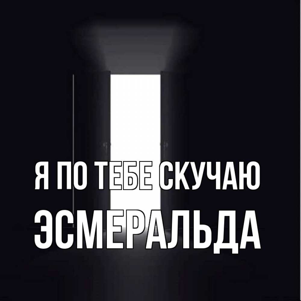 Открытка на каждый день с именем, Эсмеральда Я по тебе скучаю дверь и свет Прикольная открытка с пожеланием онлайн скачать бесплатно 