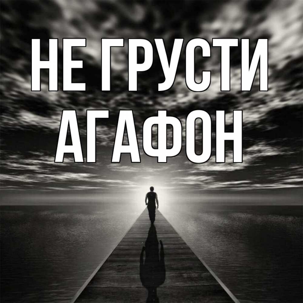 Открытка на каждый день с именем, Агафон Не грусти человек Прикольная открытка с пожеланием онлайн скачать бесплатно 