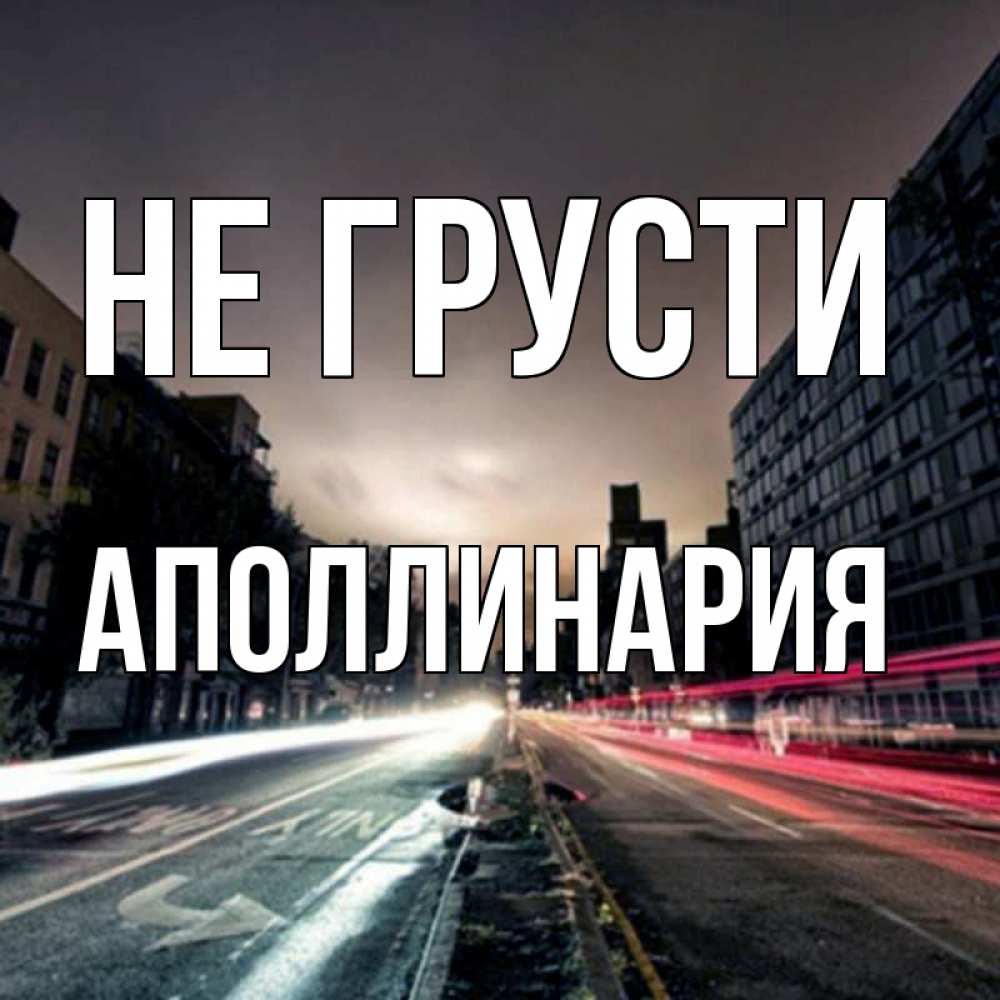 Открытка на каждый день с именем, Аполлинария Не грусти съемка ночью Прикольная открытка с пожеланием онлайн скачать бесплатно 