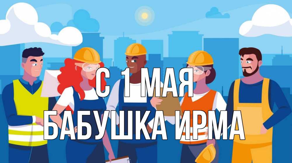 Открытка на каждый день с именем, Бабушка-Ирма С 1 мая С 1 мая Прикольная открытка с пожеланием онлайн скачать бесплатно 