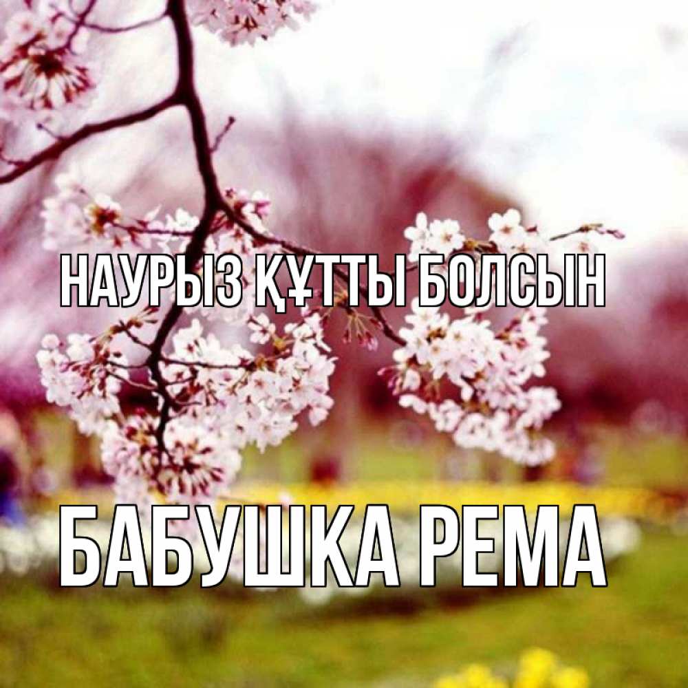 Открытка на каждый день с именем, Бабушка-Рема Наурыз құтты болсын яблоня Прикольная открытка с пожеланием онлайн скачать бесплатно 