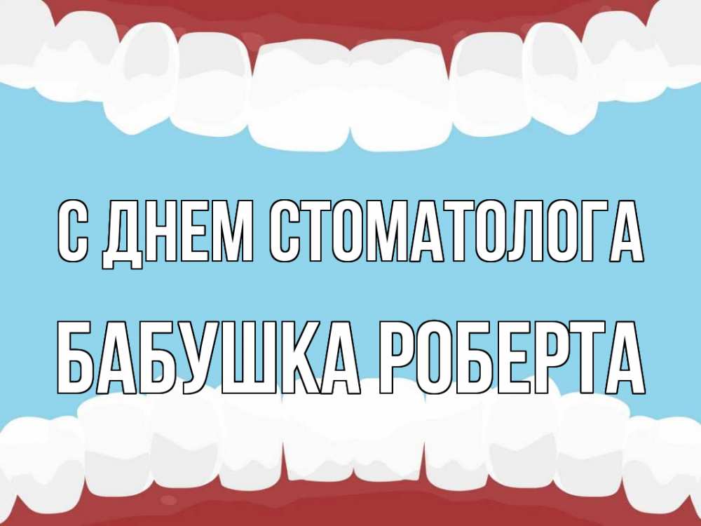 Открытка на каждый день с именем, Бабушка-Роберта С днем стоматолога с днем стоматолога Прикольная открытка с пожеланием онлайн скачать бесплатно 