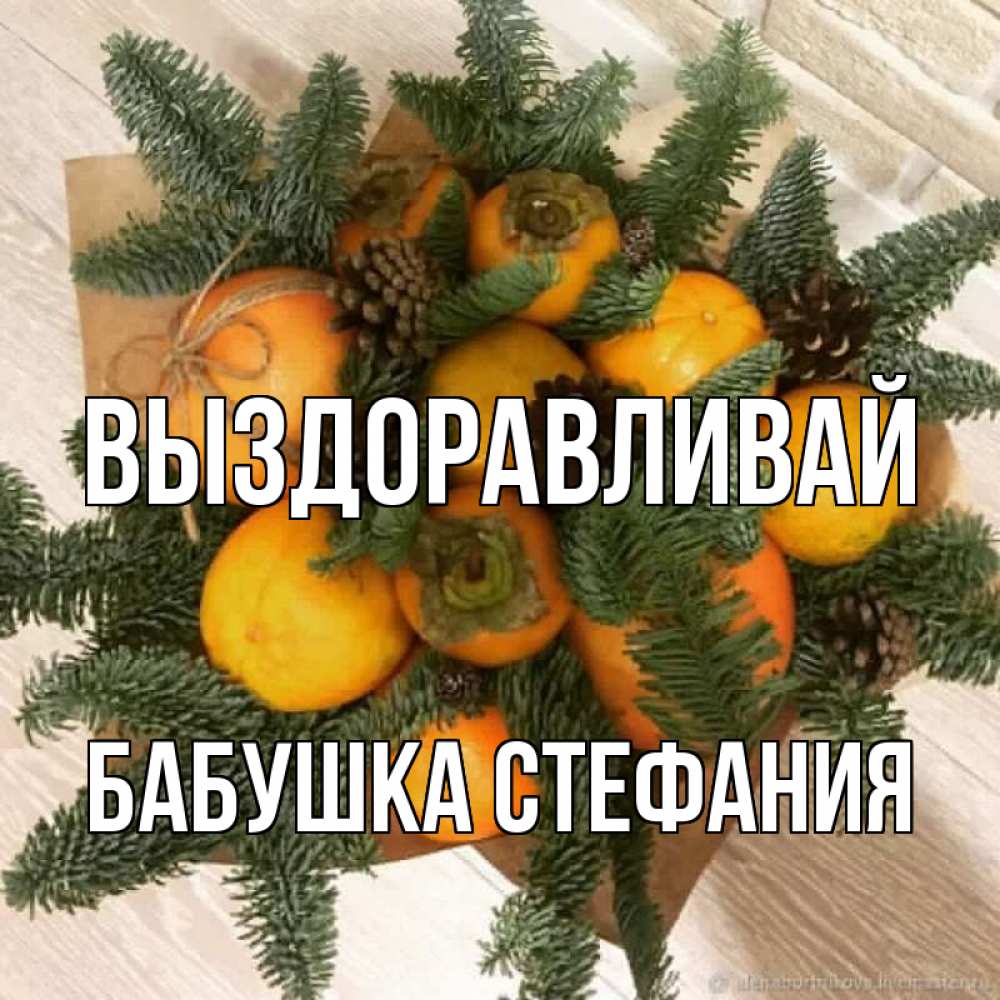 Открытка на каждый день с именем, Бабушка-Стефания Выздоравливай апельсины и хурьма Прикольная открытка с пожеланием онлайн скачать бесплатно 