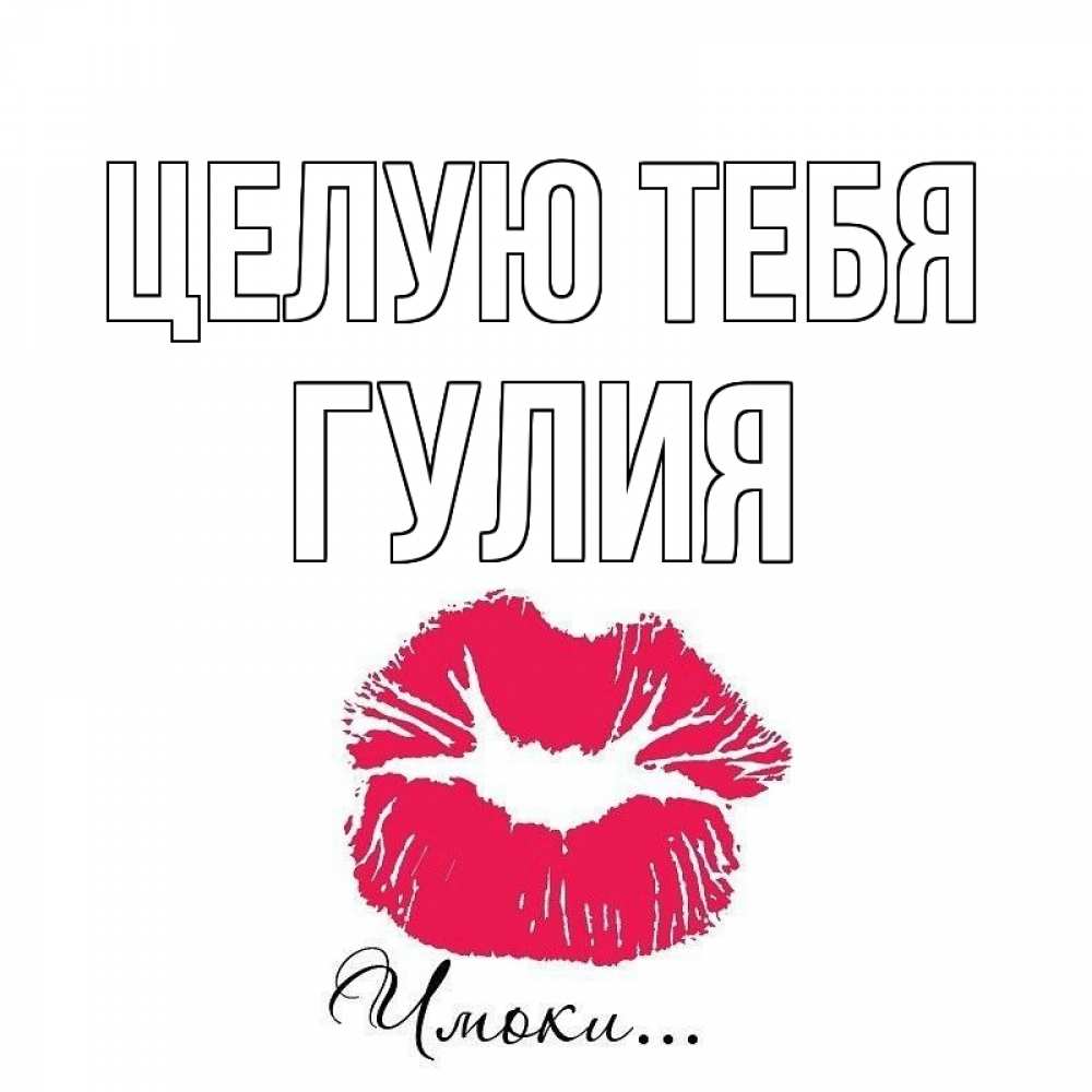 Открытка на каждый день с именем, Гулия Целую тебя поцелуй с подписью Прикольная открытка с пожеланием онлайн скачать бесплатно 
