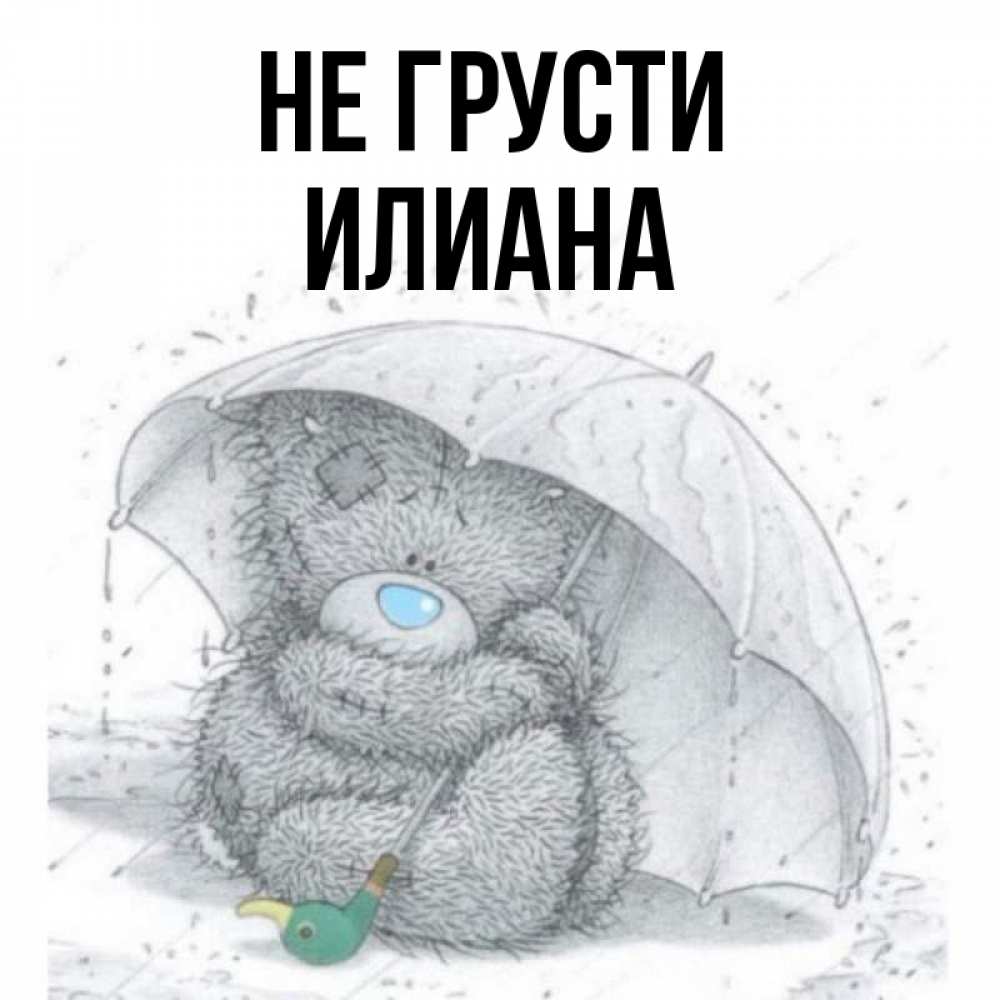 Открытка на каждый день с именем, Илиана Не грусти спасите мишку Тедди Прикольная открытка с пожеланием онлайн скачать бесплатно 