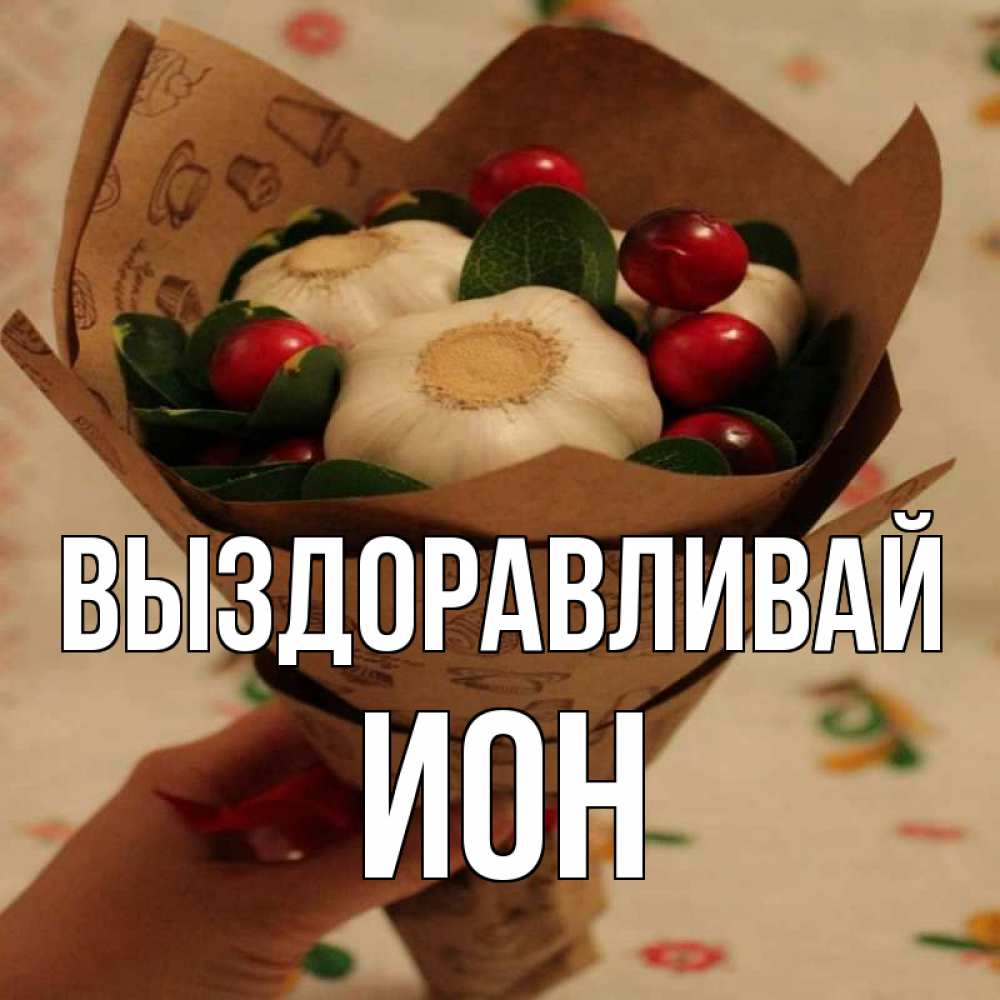Открытка на каждый день с именем, Ион Выздоравливай букет из фитонцидов и витамина c Прикольная открытка с пожеланием онлайн скачать бесплатно 