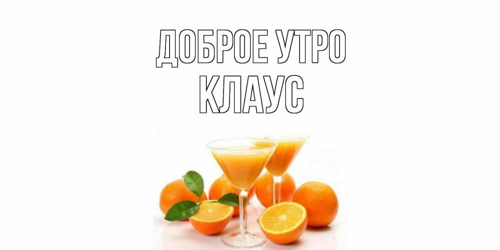 Открытка на каждый день с именем, Клаус Доброе утро апельсин Прикольная открытка с пожеланием онлайн скачать бесплатно 