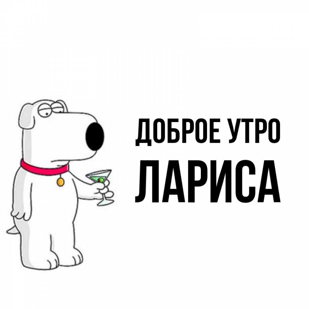 Открытка на каждый день с именем, Лариса Доброе утро герои мультфильмов белый пес Прикольная открытка с пожеланием онлайн скачать бесплатно 