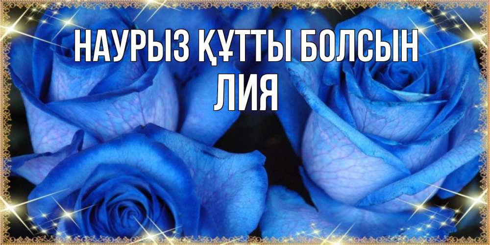 Открытка на каждый день с именем, Лия Наурыз құтты болсын красивые розы для милых дам на международный женский день Прикольная открытка с пожеланием онлайн скачать бесплатно 
