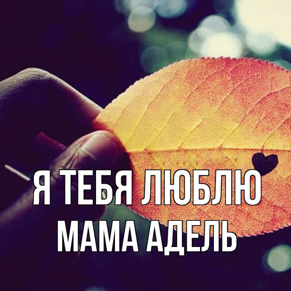Открытка на каждый день с именем, Мама-Адель Я тебя люблю держу лист Прикольная открытка с пожеланием онлайн скачать бесплатно 