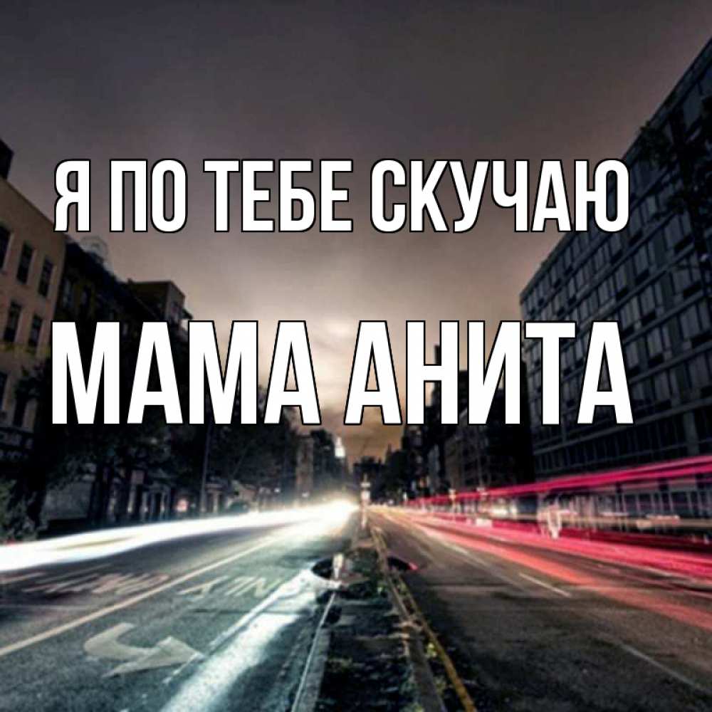 Открытка на каждый день с именем, Мама-Анита Я по тебе скучаю приезжай Прикольная открытка с пожеланием онлайн скачать бесплатно 