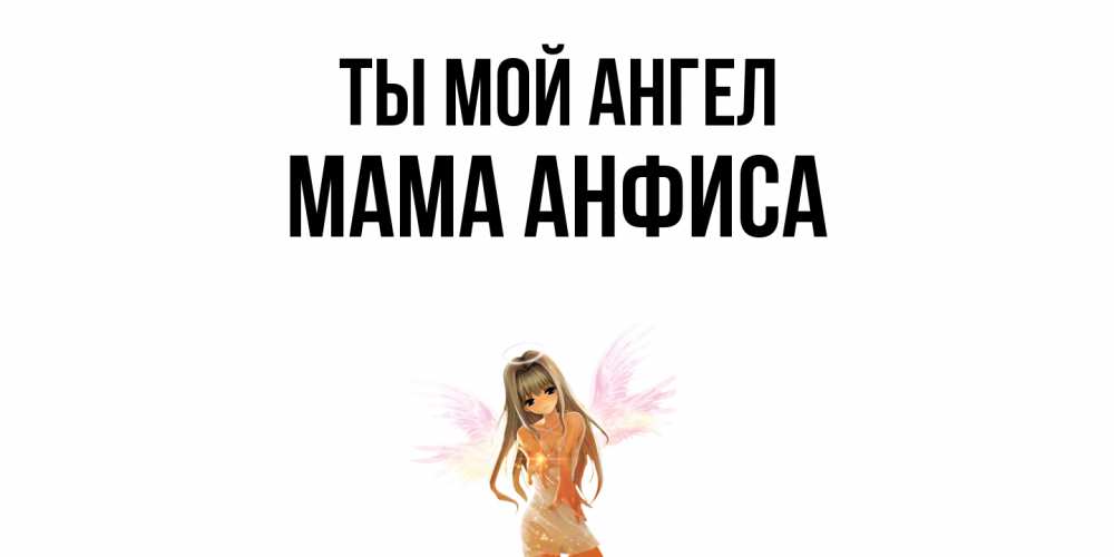 Открытка на каждый день с именем, Мама-Анфиса Ты мой ангел ангел, аниме Прикольная открытка с пожеланием онлайн скачать бесплатно 