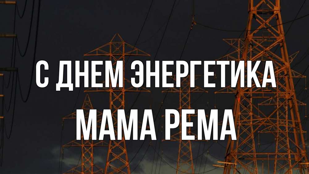 Открытка на каждый день с именем, Мама-Рема С днем энергетика ночь, лэп Прикольная открытка с пожеланием онлайн скачать бесплатно 