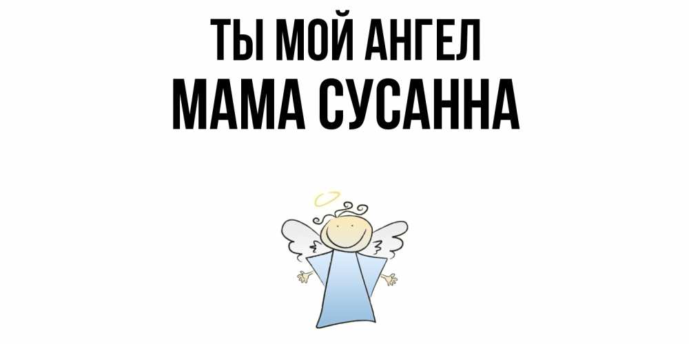 Открытка на каждый день с именем, Мама-Сусанна Ты мой ангел ангел Прикольная открытка с пожеланием онлайн скачать бесплатно 