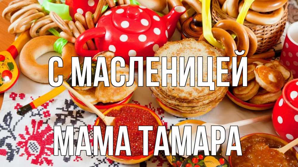 Открытка на каждый день с именем, Мама-Тамара С масленицей блины, красная икра, баранки Прикольная открытка с пожеланием онлайн скачать бесплатно 