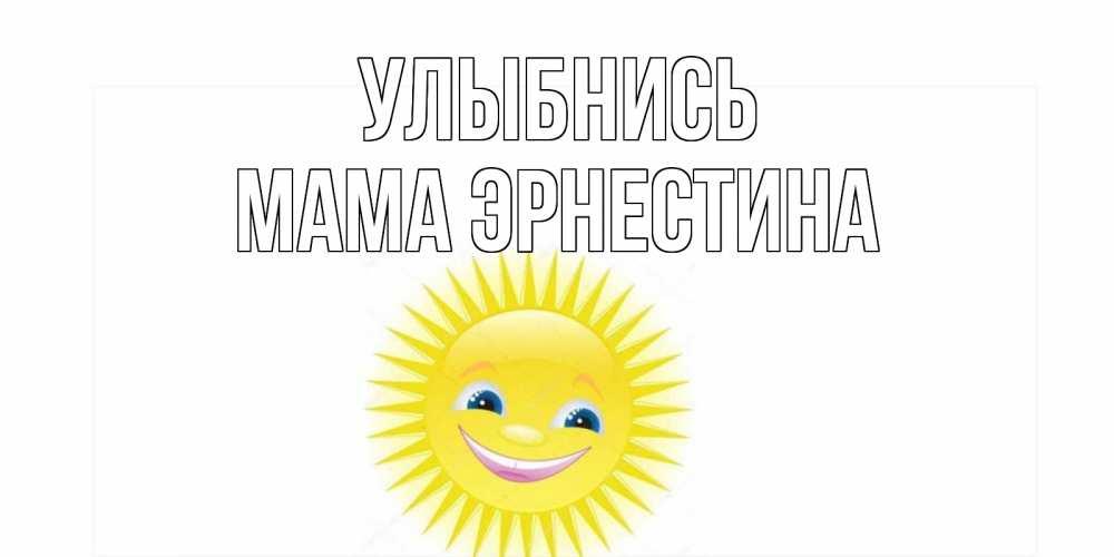 Открытка на каждый день с именем, Мама-Эрнестина Улыбнись пожелания позитивные Прикольная открытка с пожеланием онлайн скачать бесплатно 