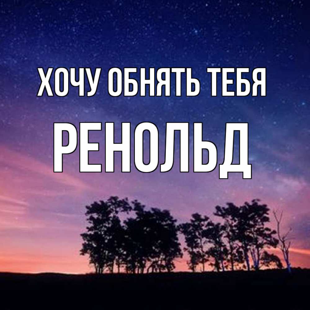 Открытка на каждый день с именем, Ренольд Хочу обнять тебя силуэты деревьев Прикольная открытка с пожеланием онлайн скачать бесплатно 