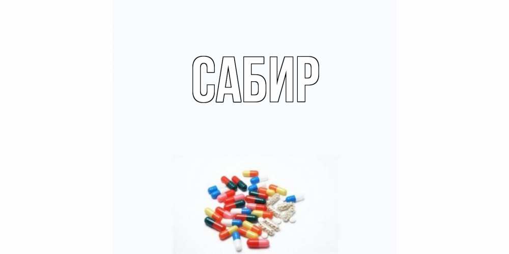 Открытка на каждый день с именем, Сабир Главная таблетки Прикольная открытка с пожеланием онлайн скачать бесплатно 