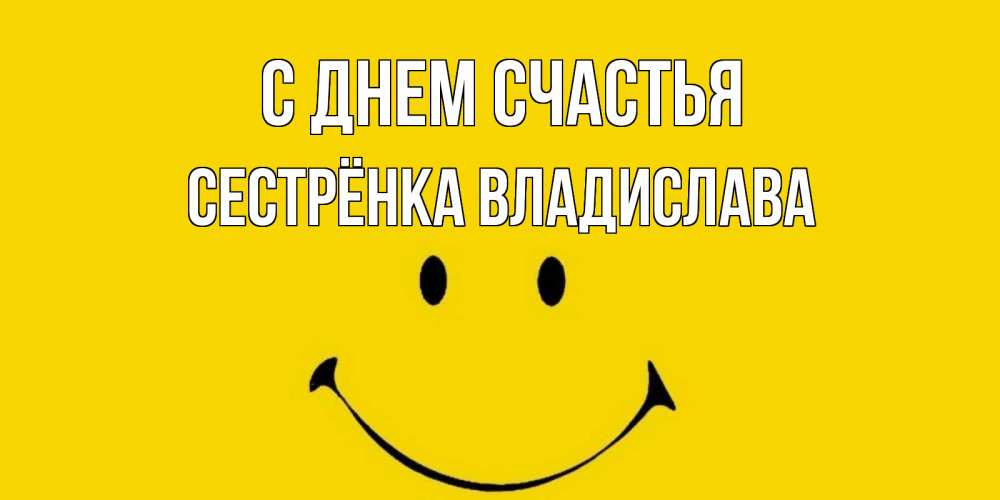 Открытка на каждый день с именем, Сестрёнка-Владислава С днем счастья радость и улыбка Прикольная открытка с пожеланием онлайн скачать бесплатно 