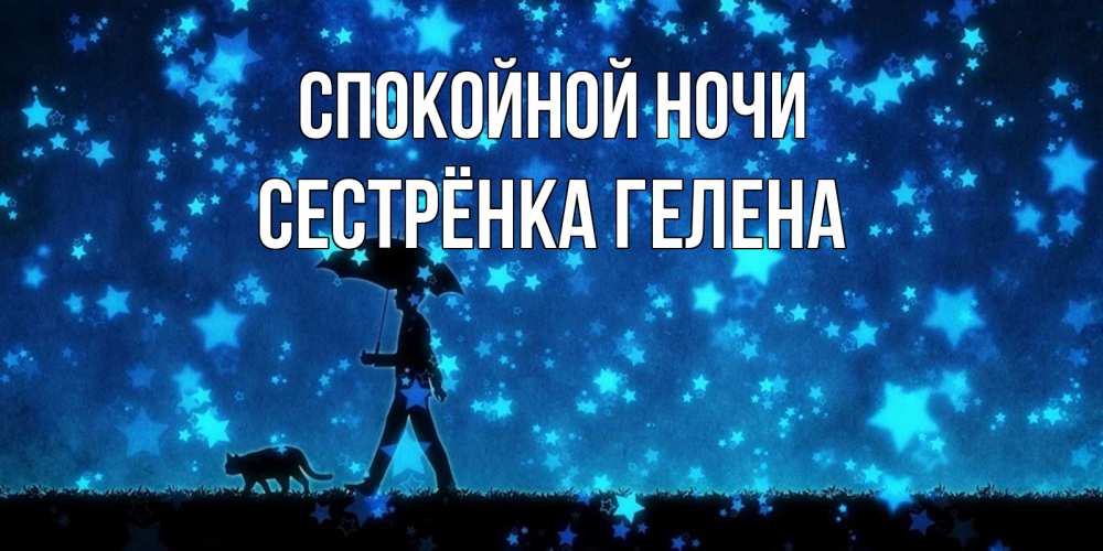 Открытка на каждый день с именем, Сестрёнка-Гелена Спокойной ночи ночные прогулки с котом под звездами Прикольная открытка с пожеланием онлайн скачать бесплатно 