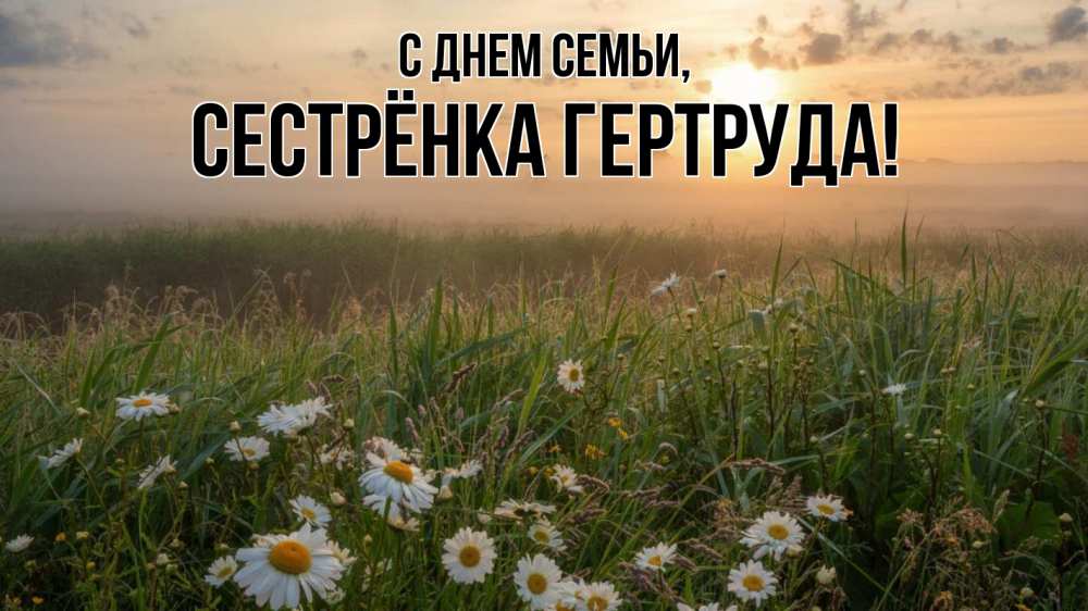 Открытка на каждый день с именем, Сестрёнка-Гертруда С днем семьи с днем семьи Прикольная открытка с пожеланием онлайн скачать бесплатно 