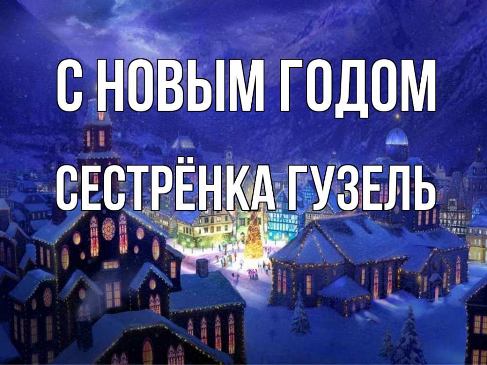 Открытка на каждый день с именем, Сестрёнка-Гузель С новым годом новый год Прикольная открытка с пожеланием онлайн скачать бесплатно 