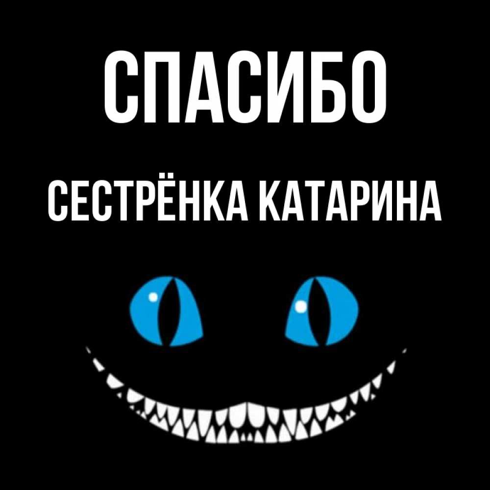 Открытка на каждый день с именем, Сестрёнка-Катарина Спасибо благодарю от чеширика Прикольная открытка с пожеланием онлайн скачать бесплатно 