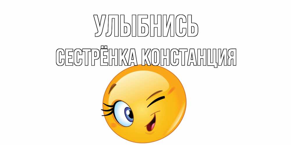 Открытка на каждый день с именем, Сестрёнка-Констанция Улыбнись улыбка Прикольная открытка с пожеланием онлайн скачать бесплатно 