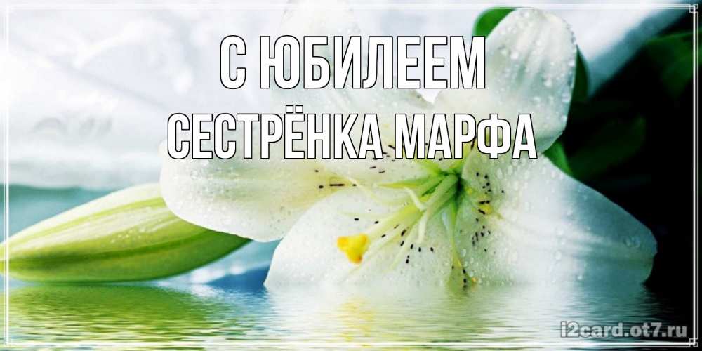 Открытка на каждый день с именем, Сестрёнка-Марфа С юбилеем лилия на открытке ко дню рождения Прикольная открытка с пожеланием онлайн скачать бесплатно 
