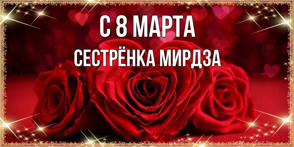 Открытка на каждый день с именем, Сестрёнка-Мирдза С 8 МАРТА три красные розы Прикольная открытка с пожеланием онлайн скачать бесплатно 