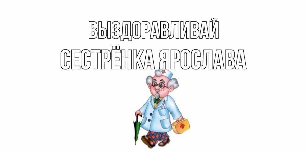 Открытка на каждый день с именем, Сестрёнка-Ярослава Выздоравливай не болей Прикольная открытка с пожеланием онлайн скачать бесплатно 