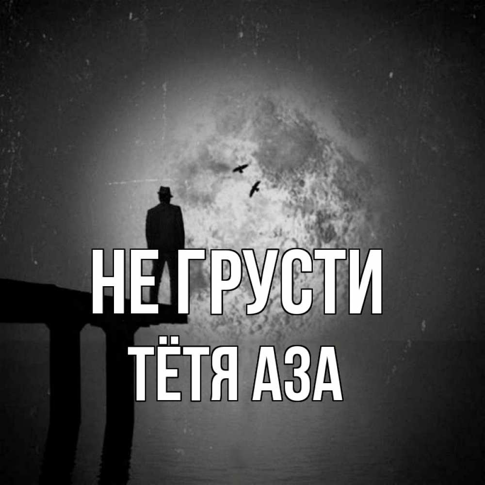 Открытка на каждый день с именем, Тётя-Аза Не грусти мужчина на мосту Прикольная открытка с пожеланием онлайн скачать бесплатно 