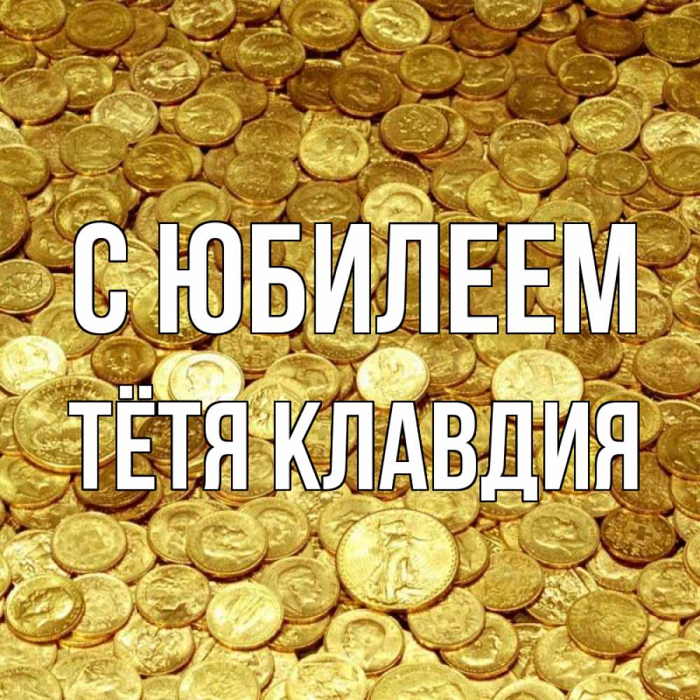 Открытка на каждый день с именем, Тётя-Клавдия С юбилеем с пожеланием разбогатеть Прикольная открытка с пожеланием онлайн скачать бесплатно 