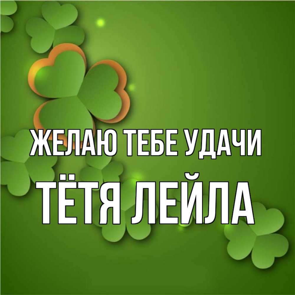 Открытка на каждый день с именем, Тётя-Лейла Желаю тебе удачи много трехлистных листочков клевера Прикольная открытка с пожеланием онлайн скачать бесплатно 