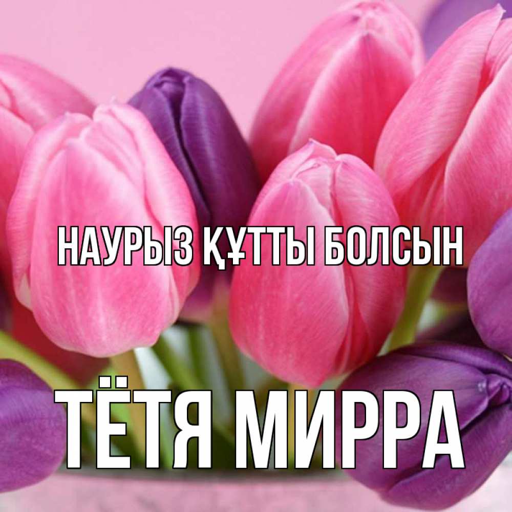 Открытка на каждый день с именем, Тётя-Мирра Наурыз құтты болсын маме 1 Прикольная открытка с пожеланием онлайн скачать бесплатно 
