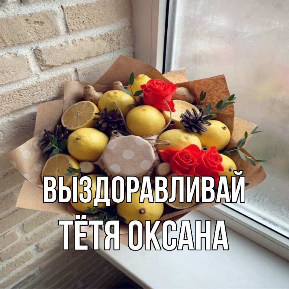 Открытка на каждый день с именем, Тётя-Оксана Выздоравливай букет в бумаге Прикольная открытка с пожеланием онлайн скачать бесплатно 